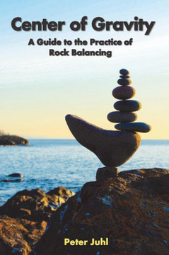 Center of Gravity: A Guide to the Practice of Rock Balancing
