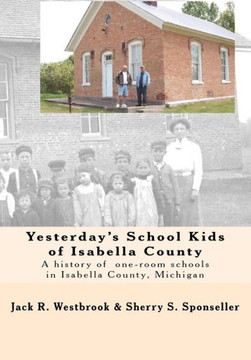 Yesterday's School Kids of Isabella County: A history of the county's one-room schools