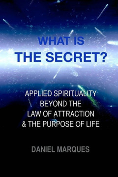 What is ""The Secret""?: Applied Spirituality Beyond the Law of Attraction and the Purpose of Life