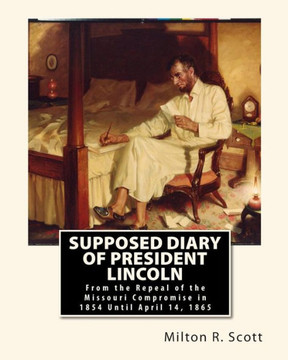 Supposed Diary of President Lincoln: From the Repeal of the Missouri Compromise in 1854 Until April 14, 1865