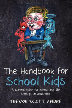 The handbook for School Kids: A survival guide for school and life through to adulthood