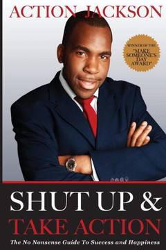 Shut Up & Take Action: The No Nonsense Guide to Success & Happiness