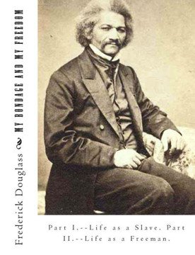 My Bondage And My Freedom: Part I.--Life as a Slave. Part II.--Life as a Freeman.