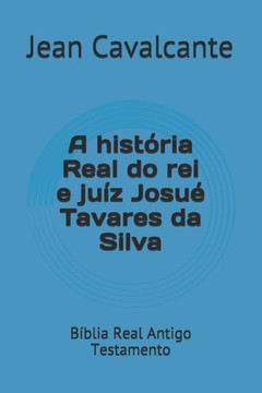 A hist?ria Real do rei e ju?z Josuo Tavares da Silva: B?blia Real Antigo Testamento (Volume) (Portuguese Edition)