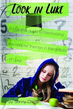 Look In Luke : A Practical Guide To Memorizing The Chapter Themes In The Book Of Luke
