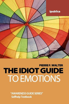 The Idiot Guide to Emotions: Awareness Guide / Selfhelp Textbook