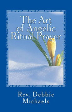 The Art of Angelic Ritual Prayer: Manifesting Miracles