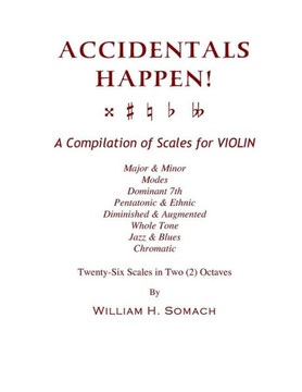 ACCIDENTALS HAPPEN! A Compilation of Scales for Violin in Two Octaves: Major & Minor, Modes, Dominant 7th, Pentatonic & Ethnic, Diminished & Augmented