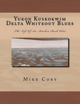 Yukon Kuskokwim Delta Whiteout Blues: The Life Of An Alaskan Bush Pilot