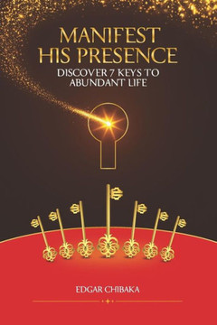 Manifest His Presence : Discover 7 Keys To Abundant Life
