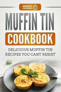 Muffin Tin Cookbook : Delicious Muffin Tin Recipes You Can'T Resist