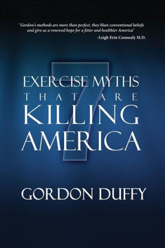 7 Exercise Myths that are Killing America: Why Everything You Know About Fitness is Dead Wrong