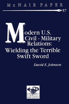 Modern U.S. Civil-Military Relations: Wielding the Terrible Swift Sword