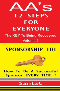 A A's 12 Steps For Everyone: The Key To Being Recovered: Sponsorship 101