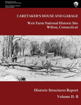 Weir Farm National Historic Site Historic Structure Report, Volume II-B: Caretaker's House and Garage