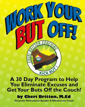 Work Your ""But"" Off!: A 30 Day Program to Help You Eliminate Excuses and Get Your Buts Off the Couch!