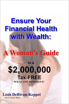 Ensure Your Financial Health with Wealth: : A Woman's Guide to a $2,000,000 Tax-FREE Wealth Reserve(TM)