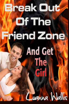 Break Out of the Friend Zone: And Get the Girl