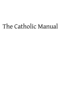 The Catholic Manual: Containing a Selection of Prayers and Devotional Exercises for the Use of Christians in Every State of Life