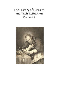 The History of Heresies and Their Refutation: or The Triumph of the Church - 9781490416311