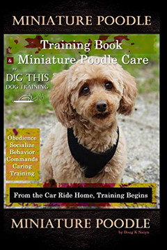Miniature Poodle Training Book & Miniature Poodle Care, By D!G This Dog Training, Obedience, Socialize, Behavior, Commands, Caring, Training: From The Car Ride Home, Training Begins, Miniature Poodle