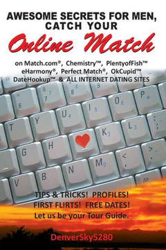 AWESOME SECRETS for MEN, Catch Your Online Match: on Match.com, Chemistry, PlentyofFish, eHarmony, Perfect Match, OkCupid, DateHookup, and ALL INTERNE