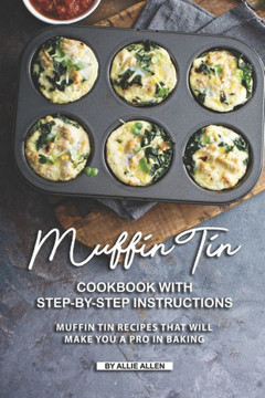 Muffin Tin Cookbook With Step-By-Step Instructions : Muffin Tin Recipes That Will Make You A Pro In Baking