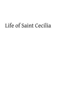 Life of Saint Cecilia: Virgin and Martyr Life of Saint Cecilia: Virgin and Martyr