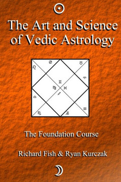 The Art and Science of Vedic Astrology: The Foundation Course