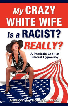 My Crazy White Wife is a Racist? Really?: A Patriotic Look at Liberal Hypocrisy