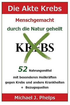 Die Akte Krebs. Menschgemacht - Durch Die Natur Geheilt.: 52 Nahrungsmittel Mit Besonderen Heilkr??ten Gegen Krebs Und Andere Krankheiten + Bezugsquel