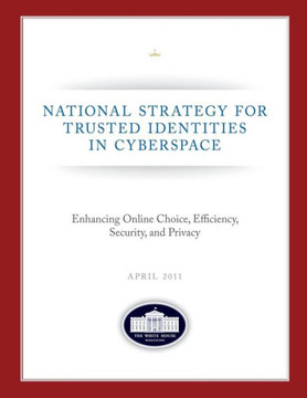 National Strategy for Trusted Identities in Cyberspace: Enhancing Online Choice, Efficiency, Security, and Privacy: April 2011