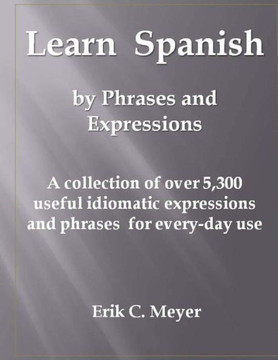 Learn Spanish by Phrases and Expressions: A collection of over 5,300 useful idiomatic expressions and phrases for every-day use