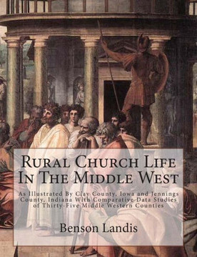Rural Church Life In The Middle West: As Illustrated By Clay County, Iowa and Jennings County, Indiana With Comparative Data Studies of Thirty-Five Mi