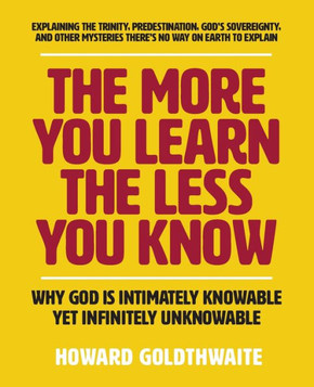 The More You Learn The Less You Know : Why God Is Intimately Knowable Yet Infinitely Unknowable