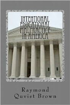 Intentional Educational Malpractice In America: An Expose Of How Local Public School Bureaucracy Destroys Public Education Intentional Educational Malpractice In America: An Expose Of How Local Public School Bureaucracy Destroys Public Education