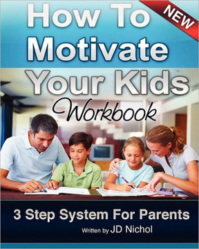 How to Motivate Your Kids - Workbook 3 Step System For Parents: The Motivation Manifesto That Will Get Your Kids To Do Amazing Things
