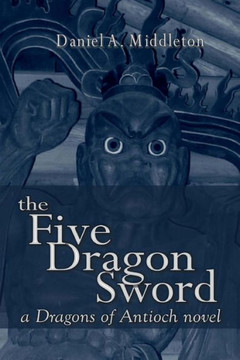 The Five Dragon Sword: A Dragons of Antioch Novel