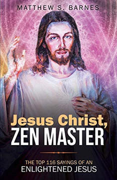 Jesus Christ, Zen Master: The top 116 sayings of an Enlightened Jesus. (Zennish Series)