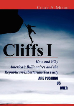 Cliffs I: How and Why America's Billionaires and the Republican/Libertarian/Tea Party Are Pushing Us Over