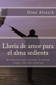 Lluvia de amor para el alma sedienta: Herramientas para restaurar tu coraz?? y lograr una vida victoriosa