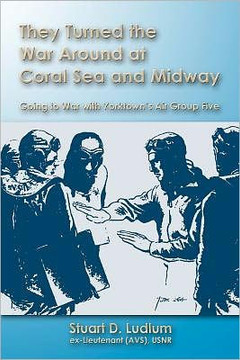They Turned the War Around at Coral Sea and Midway: Going to War with Yorktown's Air Group Five