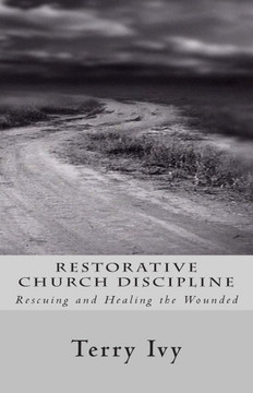 Restorative Church Discipline: Rescuing and Healing the Wounded