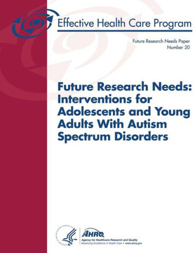 Future Research Needs: Interventions for Adolescents and Young Adults With Autism Spectrum Disorders: Future Research Needs Paper Number 20