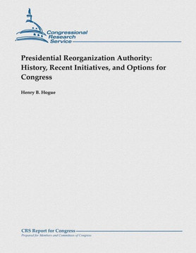 Presidential Reorganization Authority: History, Recent Initiatives, and Options for Congress