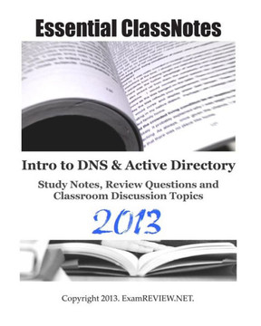 Essential ClassNotes Intro to DNS & Active Directory Study Notes, Review Questions and Classroom Discussion Topics 2013