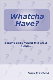 Whatcha Have?: Seeking God's Perfect Will About Alcohol!