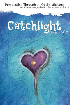Catchlight: Perspective Through an Optimistic Lens (and true story about a heart transplant)