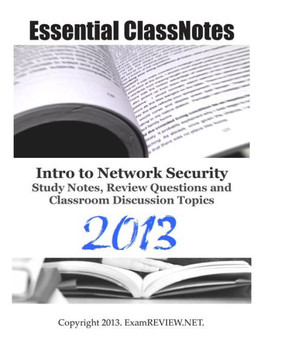 Essential ClassNotes Intro to Network Security Study Notes, Review Questions and Classroom Discussion Topics 2013