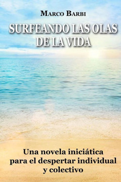surfeando las olas de la vida: Una novela inici??ica para el despertar individual y colectivo